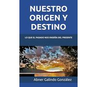 NUESTRO ORIGEN Y DESTINO: LO QUE EL PASADO NOS ENSEÑA DEL PRESENTE