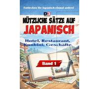 Nützliche Sätze auf Japanisch: Band 1: Hotel, Restaurant, Konbini & Geschäfte