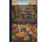 Nueva Gramática Castellana: Con Numerosos Ejercicios Practicos De Composición Y Un Tratado De Las Cualidades Esenciales De La Elocución (Estilo) Y