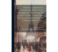 Nueva Gramática Francesa Práctico-Elemental, Dividida En 30 Lecciones, Cada Una De Ellas Corroborada Con Un Ejercicio...