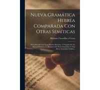 Nueva Gramática Hebrea Comparada Con Otras Semíticas: Precedida De Una Larga Reseña Histórica: Y Seguida De Un Manual Práctico, Un Resumen De Dicha Gr