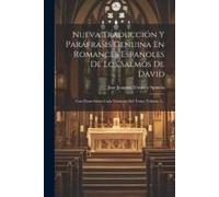 Nueva Traducción Y Paráfrasis Genuina En Romances Españoles De Los Salmos De David: Con Notas Sobre Cada Versículo Del Texto, Volume 1...