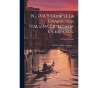 Nueva Y Completa Gramatica Italiana Explicada En Español: Dividida En Dos Tratados ......