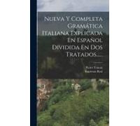 Nueva Y Completa Gramática Italiana Explicada En Español Dividida En Dos Tratados......
