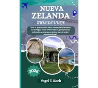 NUEVA ZELANDA GUÍA DE VIAJE: Todo lo que necesita saber: desde glaciares hasta luciérnagas, vistas emblemáticas, perspectivas culturales y rutas panorámicas para la mejor experiencia kiwi.