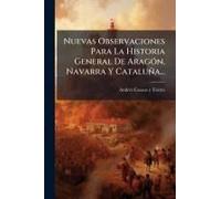 Nuevas Observaciones Para La Historia General De Aragã3n, Navarra Y Cataluña...