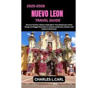 NUEVO LEON TRAVEL GUIDE: Discover Northern Mexico’s Bold Spirit from Monterrey’s Urban Energy and Rugged Mountains to Cultural Landmarks, Canyons, and Culinary Adventures