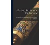 Nuevo Salterio De David; Ó, Traduccion De Los Salmos De David Segun La Verdad Hebraica
