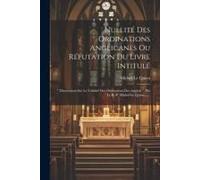 Nullité Des Ordinations Anglicanes Ou Réfutation Du Livre Intitulé: " Dissertation Sur La Validité Des Ordinations Des Anglois ", Par Le R. P. Michel