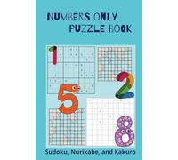Numbers Only Puzzle Book: A puzzle book of Sudoku, Nurikabe, and Kakuro for all Adults, Seniors, and Young Adults