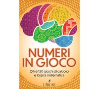 Numeri in gioco. Oltre 150 giochi di calcolo e logica matematica
