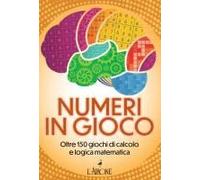 Numeri In Gioco. Oltre 150 Giochi Di Calcolo E Logica Matematica
