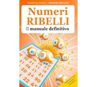 NUMERI RIBELLI - Il manuale definitivo: 6 LIBRI IN 1- Decifrare il Caos con Logica e Intuizione. Metodi Pratici per Interpretare i Misteri Nascosti Dietro Ogni Estrazione. + Esercizi, BONUS, E-BOOK