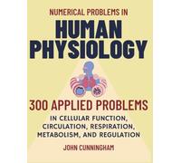 Numerical Problems in Human Physiology: 300 Applied Problems in Cellular Function, Circulation, Respiration, Metabolism, and Regulation