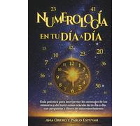 Numerología en tu Día a Día: Guía práctica para interpretar los mensajes de los Números y del Tarot como oráculo de tu día a día, con preguntas y claves de autoconocimiento