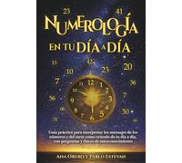 Numerología en tu Día a Día: Guía práctica para interpretar los mensajes de los Números y del Tarot como oráculo de tu día a día, con preguntas y claves de autoconocimiento