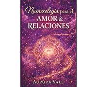 Numerología para el Amor y las Relaciones: Una Guía Sobre la Compatibilidad de Almas Gemelas, las Citas con Propósito y la Construcción de un Matrimonio Duradero.