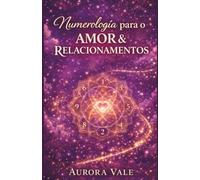 Numerologia para o Amor e Relacionamentos: Um Guia para Compatibilidade de Almas Gêmeas, Namoro com Propósito e Construção de um Casamento Duradouro.
