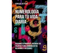 Numerología para tu vida diaria: Descubre tu propósito, potencia tus talentos y crea armonía en tus relaciones y decisiones