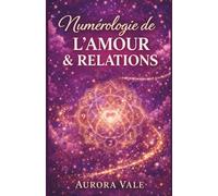 Numérologie de l'Amour et des Relations: Un guide sur la compatibilité des âmes sœurs, les rencontres amoureuses ciblées et la construction d'un mariage durable.