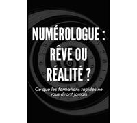 Numérologue : rêve ou réalité ? Ce que les formations rapides ne vous diront jamais: Guide pratique pour comprendre le métier de numérologue, ses vérités, ses limites et ses opportunités