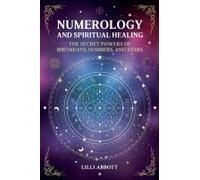 Numerology And Spiritual Healing, The Secret Powers Of Birthdays, Numbers, And Stars