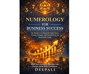 Numerology for Business Success: Use Numbers to Choose the Right Name, Timing, Strategy, and Growth Path for Sustainable Profit