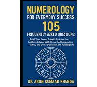 Numerology for Everyday Success:105 Frequently Asked Questions: Boost Your Career Growth, Improve Your Problem-Solving Skills, Know the Relationships and Live a Successful and Fulfilling Life.