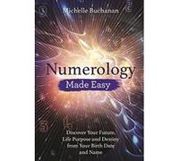 Numerology Made Easy: Discover Your Future, Life Purpose and Destiny from Your Birth Date and Name