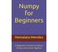 Numpy for Beginners: A Beginner’s Guide to Python Arrays and Linear Algebra
