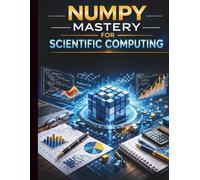 NumPy Mastery for Scientific Computing: Comprehensive Techniques for Efficient Array Programming and Numerical Analysis