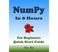 NUMPY Programming in 8 Hours, For Beginners, Learn Coding Fast: NumPy Quick Start Guide & Exercises
