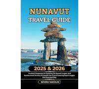 Nunavut Travel Guide: 2025 & 2026 Practical Companion For Exploring The Newest, Largest, And Northernmost Territory Of Canada Like A Local Featuring Expert Insights And Illustrated Map