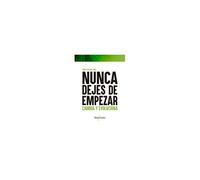 Nunca Dejes De Empezar : Cambia, Evoluciona Y Mejora Tu Vida