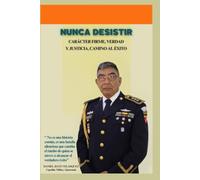 Nunca Desistir: CARÁCTER FIRME, VERDAD Y JUSTICIA, CAMINO AL EXITO