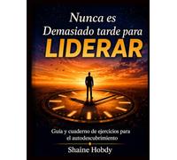 Nunca es Demasiado tarde para Liderar: Guía y cuaderno de ejercicios para el autodescubrimiento