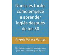 Nunca es tarde: cómo empecé a aprender inglés después de los 30: Mi historia, consejos prácticos y un plan de 52 semanas paso a paso