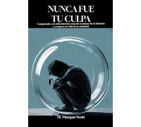 NUNCA FUE TU CULPA: Comprende a tu niño interior, sana los traumas de la infancia y recupera tu vida de la ansiedad