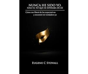 Nunca He Sido Yo, Solo el Que Se Esperaba de Mí: Cómo me liberé de las expectativas y encontré mi verdadero yo