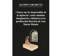 «Nunca me he desprendido de la infancia»: entre mundos imaginarios e infancia en la producción literaria de Ana María Matute