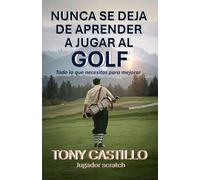 NUNCA SE DEJA DE APRENDER A JUGAR AL GOLF: Todo lo que necesitas para mejorar