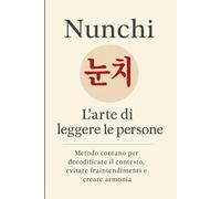 Nunchi 눈치: L’arte di leggere le persone. Metodo coreano per decodificare il contesto, evitare fraintendimenti e creare armonia