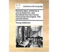 Nunnery Tales: Written by a Young Nobleman, and Translated from His French Manuscript Into English. the Second Edition. Young Nobleman, Nobleman (Auteur)