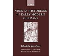 Nuns As Historians in Early Modern Germany, Oxford Modern Languages and Literature Monographs Charlotte Woodford (Auteur)