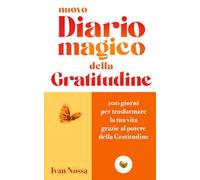 Nuovo Diario Magico della Gratitudine: 100 giorni per trasformare la tua vita grazie al potere della Gratitudine