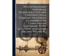 Nuovo Dizionario Universale Tecnologico O Di Arti E Mestieri E Della Economia Industriale E Commerciante Compilato Dai Lenormand, Payen [A.O.] Prima Traduzione Italiana, Volume 10...