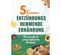 Nur 5 Zutaten - Entzündungshemmende Ernährung: 79 schnelle & unkomplizierte Rezepte, Special: Menüs für Festtage