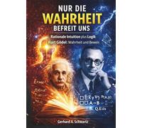 Nur die Wahrheit befreit uns: Rationale Intuition plus Logik - Kurt Gödel: Wahrheit und Beweis