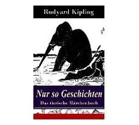 Nur So Geschichten - Das Tierische Märchenbuch: Mit Originalillustrationen: Wie Der Leopard Zu Seinen Flecken Kam, Der Elefantenjunge, Der Ursprung De