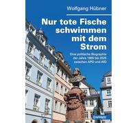 Nur tote Fische schwimmen mit dem Strom: Eine politische Biographie der Jahre 1965 bis 2025 zwischen APO und AfD